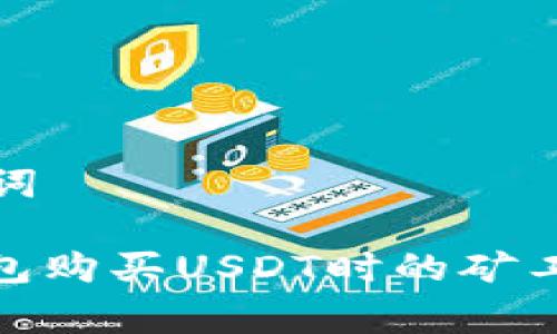 和关键词

: TP钱包购买USDT时的矿工费详解