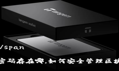 span/span

span关键词/span

区块链钱包密码存在哪，如何安全管理区块链钱包密码