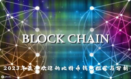 2023年最受欢迎的比特币钱包推荐与分析