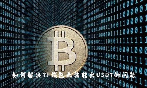 如何解决TP钱包无法转出USDT的问题