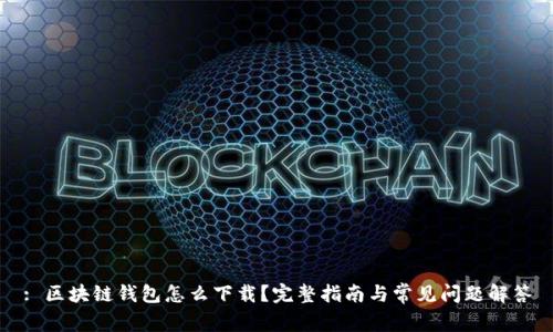 : 区块链钱包怎么下载？完整指南与常见问题解答