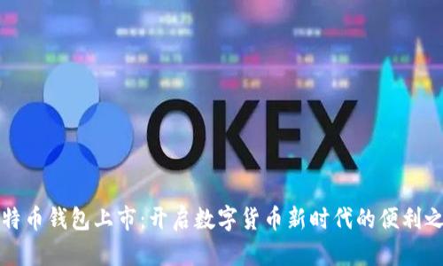 比特币钱包上市：开启数字货币新时代的便利之路