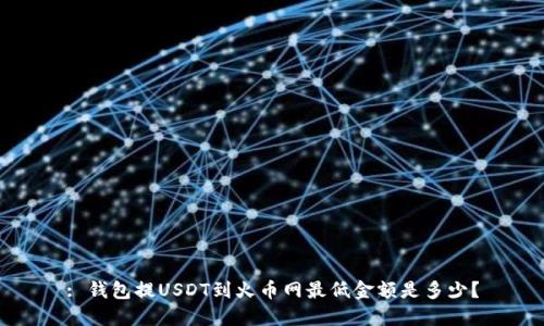 : 钱包提USDT到火币网最低金额是多少？