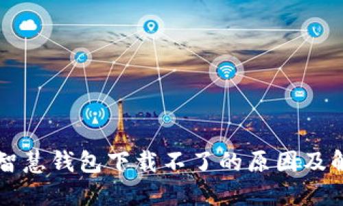 区块链智慧钱包下载不了的原因及解决方法