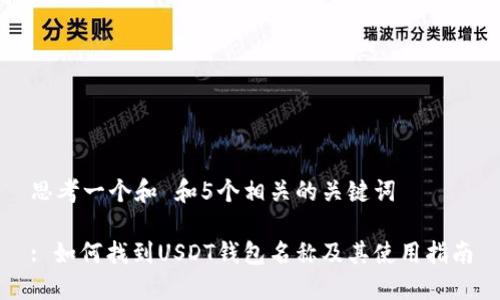 思考一个和 和5个相关的关键词

: 如何找到USDT钱包名称及其使用指南