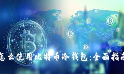 怎么使用比特币冷钱包：全面指南