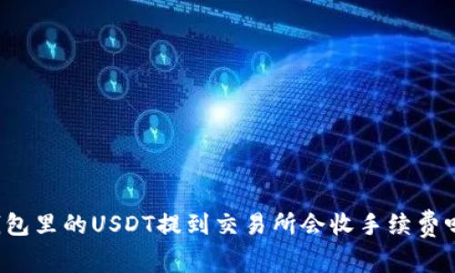 钱包里的USDT提到交易所会收手续费吗？