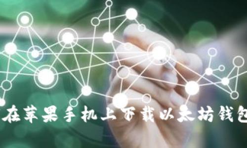 如何在苹果手机上下载以太坊钱包App
