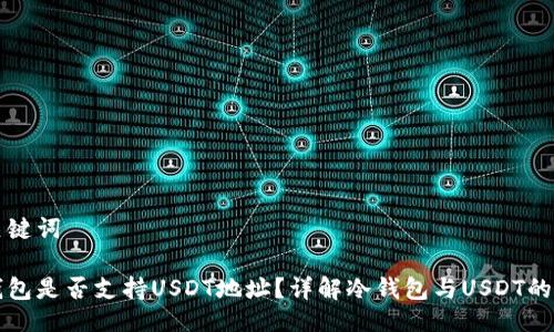 与关键词

冷钱包是否支持USDT地址？详解冷钱包与USDT的关系