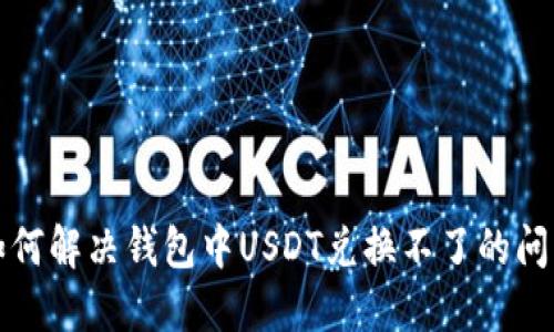 如何解决钱包中USDT兑换不了的问题