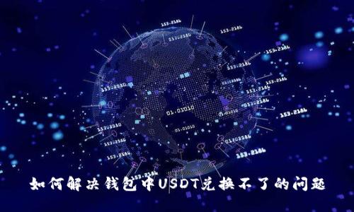如何解决钱包中USDT兑换不了的问题