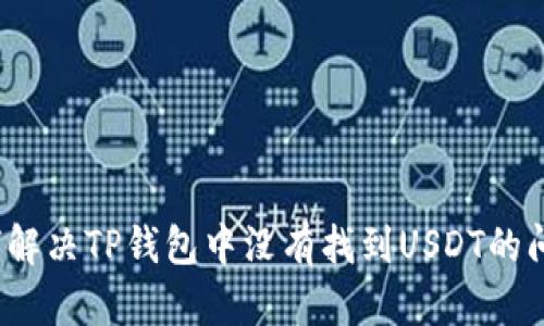 如何解决TP钱包中没有找到USDT的问题？