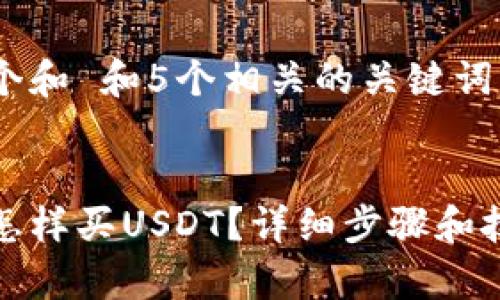 思考一个和 和5个相关的关键词

:
tb钱包怎样买USDT？详细步骤和技巧解析