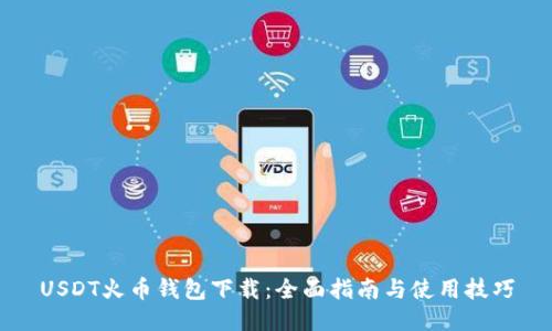 USDT火币钱包下载：全面指南与使用技巧