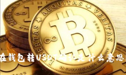 在钱包转USDT确认是什么意思？