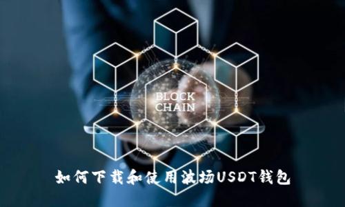 如何下载和使用波场USDT钱包