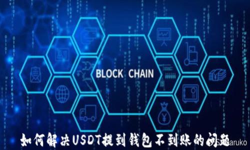 
如何解决USDT提到钱包不到账的问题