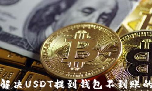 
如何解决USDT提到钱包不到账的问题