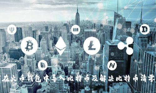 如何在火币钱包中导入比特币及解决比特币清零问题