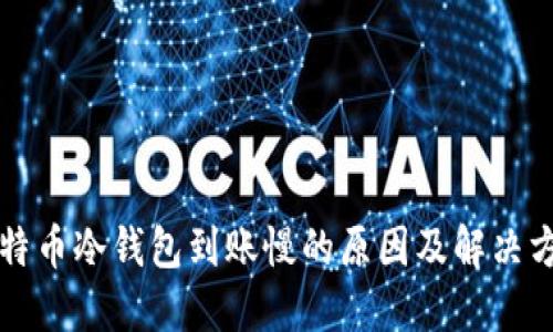 比特币冷钱包到账慢的原因及解决方案