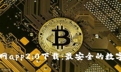 以太坊钱包官网app2.0下载：最安全的数字资产管理工具