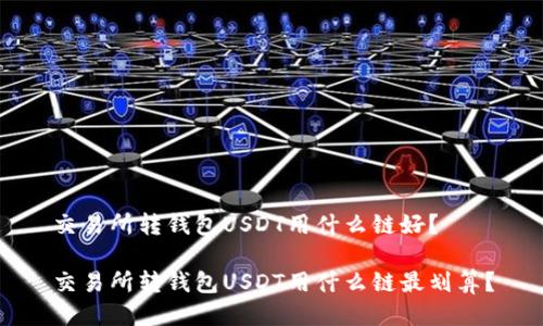 交易所转钱包USDT用什么链好？

交易所转钱包USDT用什么链最划算？