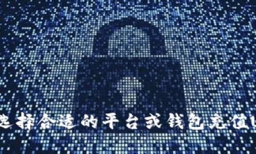 如何选择合适的平台或钱包充值USDT？