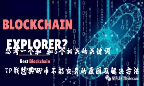 思考一个和 和5个相关的关键词

TP钱包买的币不能交易的原因及解决方法