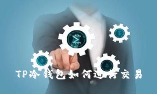 TP冷钱包如何进行交易
