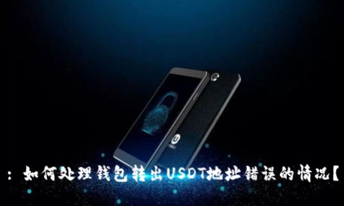 : 如何处理钱包转出USDT地址错误的情况？